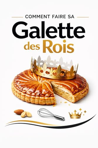 Comment faire sa galette des rois: Le guide ultime pour réussir toutes les galettes, de la pâte feuilletée aux créations de boulanger