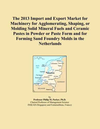 The 2013 Import and Export Market for Machinery for Agglomerating, Shaping, or Molding Solid Mineral Fuels and Ceramic Pastes in Powder or Paste Form ... Forming Sand Foundry Molds in the Netherlands