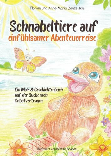 Schnabeltiere auf einfühlsamer Abenteuerreise, Ein Mal- & Geschichtenbuch auf der Suche nach Selbstvertrauen: Wertvolle Impulse, die Kinder stärken und Unsicherheiten verringern
