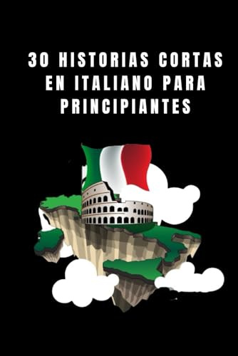 30 Historias Cortas en Italiano para Principiantes: Mejora Tu Italiano con Cuentos Sencillos y Aprende Nuevo Vocabulario de Forma Fácil