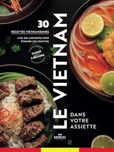 Le Vietnam dans votre assiette, 30 recettes vietnamiennes facile à réaliser: Livre de cuisine Vietnam avec des anecdotes et l'histoire des plats