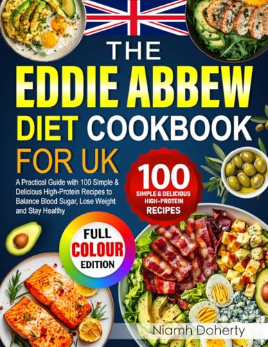 The Eddie Abbew Diet Cookbook for UK: A Practical Guide with 100 Simple & Delicious High-Protein Recipes to Balance Blood Sugar, Lose Weight and Stay Healthy (Full Colour Edition)