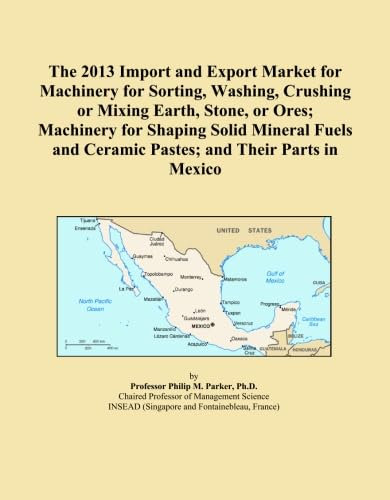 The 2013 Import and Export Market for Machinery for Sorting, Washing, Crushing or Mixing Earth, Stone, or Ores; Machinery for Shaping Solid Mineral Fuels and Ceramic Pastes; and Their Parts in Mexico