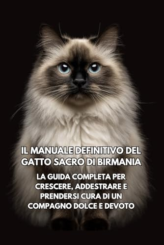 Il Manuale Definitivo del Gatto Sacro di Birmania: La Guida Completa per Crescere, Addestrare e Prendersi Cura di un Compagno Dolce e Devoto