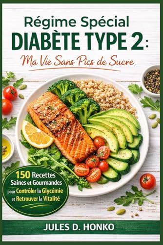 Régime Spécial Diabète Type 2: Ma Vie Sans Pics de Sucre ; 150 Recettes Saines et Gourmandes pour Contrôler la Glycémie et Retrouver la Vitalité