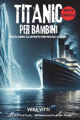 TITANIC PER BAMBINI: DOCU-LIBRO ILLUSTRATO CON IMMAGINI E CURIOSITA’ PER PICCOLI LETTORI (Mamma, scriviamolo noi!)