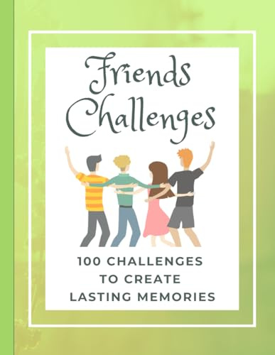 Friends Challenges: 100 Challenges to Create Lasting Memories. A bucket list book to fill out together... (Love Challenges Books)