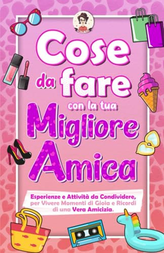 Cose Da Fare con la Tua Migliore Amica: Esperienze e Attività da Condividere, per Vivere Momenti di Gioia e Ricordi di una Vera Amicizia
