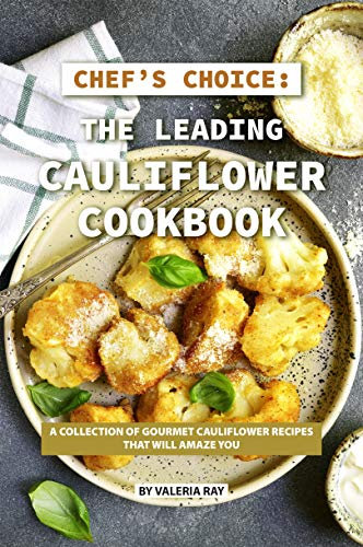Chef's Choice: The Leading Cauliflower Cookbook: A Collection of Gourmet Cauliflower Recipes That Will Amaze You