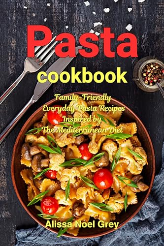 Pasta Cookbook: Family-Friendly Everyday Pasta Recipes Inspired by The Mediterranean Diet: Dump Dinners and One-Pot Meals (The Everyday Cookbook)