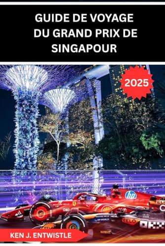 GUIDE DE VOYAGE DU GRAND PRIX DE SINGAPOUR 20: Un guide complet de la course nocturne emblématique de Formule 1 à travers les rues de Singapour