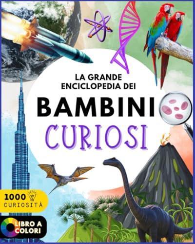 LA GRANDE ENCICLOPEDIA DEI BAMBINI CURIOSI (6-12 ANNI): Alla scoperta del mondo tra scienza, geografia, animali e 1000 Curiosità per imparare divertendosi - Un libro educativo che stimola la mente.