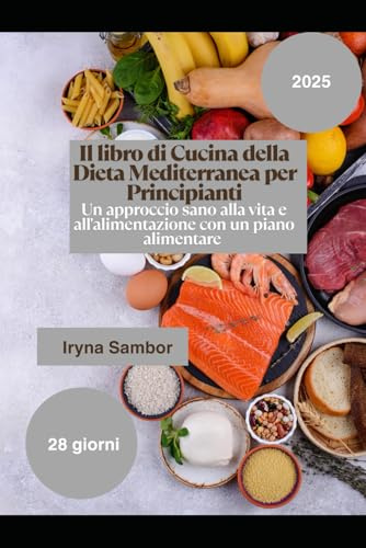 Il libro di cucina della dieta mediterranea per principianti: Un approccio sano alla vita e all'alimentazione con un piano alimentare di 28 giorni
