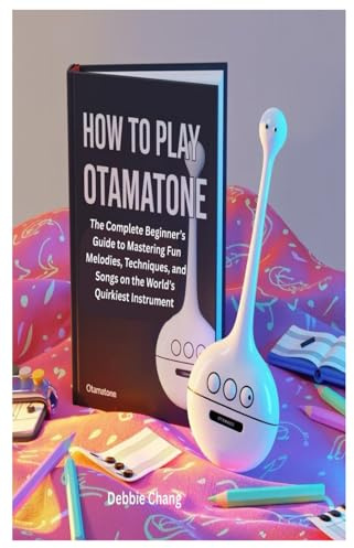 HOW TO PLAY OTAMATONE: The Complete Beginner’s Guide to Mastering Fun Melodies, Techniques, and Songs on the World’s Quirkiest Instrument