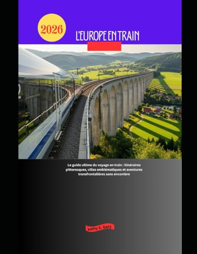 L'Europe en train 2026: Le guide ultime du voyage en train : itinéraires pittoresques, villes emblématiques et aventures transfrontalières sans encombre