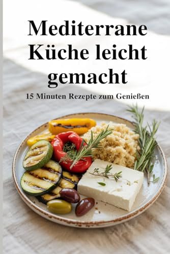Mediterrane Küche leicht gemacht – 15-Minuten-Rezepte zum Genießen
