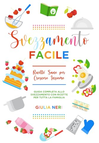 Svezzamento : Facile Ricette Sane per Crescere Insieme: Guida Completa allo Svezzamento con Ricette per Tutta la Famiglia: 1