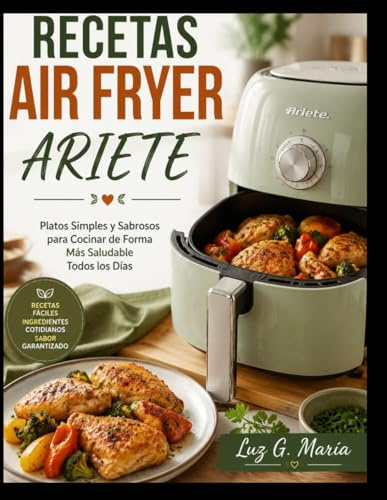RECETAS AIR FRYER ARIETE: Platos Simples y Sabrosos para Cocinar de Forma Más Saludable Todos los Días.