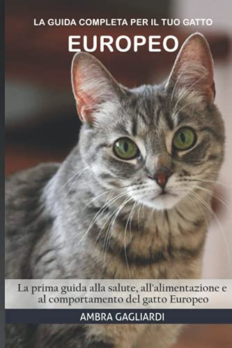 La guida completa per il tuo gatto Europeo: La prima guida alla salute, all'alimentazione e al comportamento del gatto Europeo