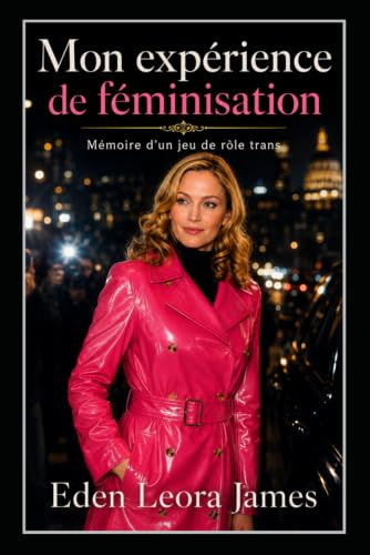 Mon expérience de féminisation : Mémoire d’un jeu de rôle trans: Roman Femdom intensément érotique : reprogrammation sissy, féminisation totale, chasteté, discipline et domination féminine