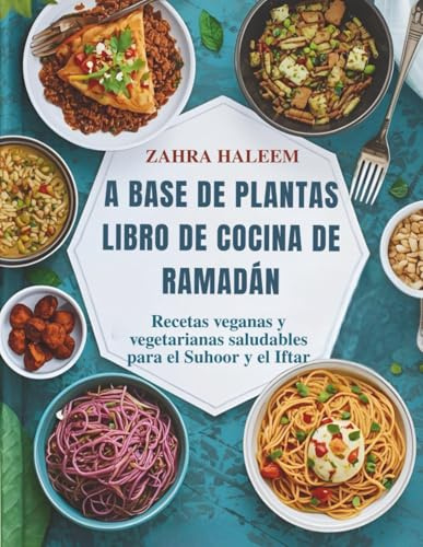 A Base De Plantas Libro De Cocina De Ramadán: Recetas veganas y vegetarianas saludables para el Suhoor y el Iftar