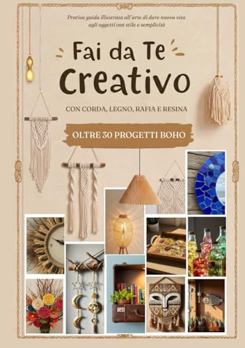 Fai da Te Creativo – Progetti Boho con Corda, Rafia, Legno e Resina: Pratica guida illustrata all’arte di dare nuova vita agli oggetti con stile e semplicità