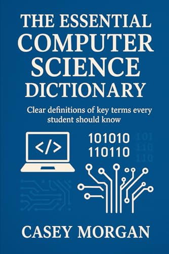 The Essential Computer Science Dictionary: Clear definitions of key terms every student should know