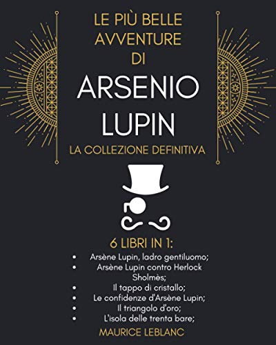 Le Più Belle Avventure Di Arsenio Lupin - La Collezione Definitiva: 6 Libri in 1: Arsène Lupin ladro gentiluomo; Arsène Lupin contro Herlock Sholmès; ... triangolo d'oro e L'isola delle trenta bare