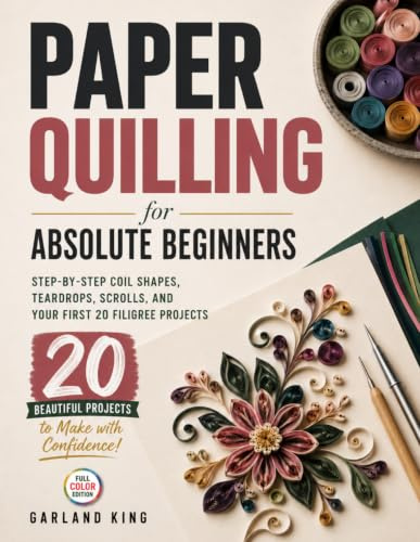 Paper Quilling for Absolute Beginners: Step-by-Step Coil Shapes, Teardrops, Scrolls, and Your First 20 Filigree Projects