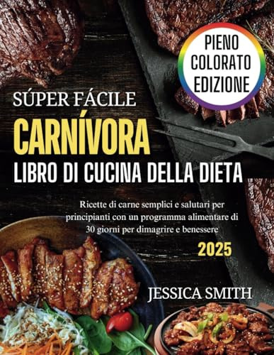 Super Facile Libro Di Cucina Della Dieta Carnivora: Ricette di carne semplici e salutari per principianti con un programma alimentare di 30 giorni per dimagrire e benessere (Edizione 2025)