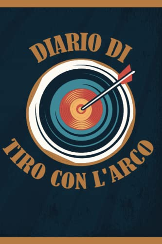 Diario di Tiro con l'Arco: Libro di Tiro con l'Arco da Riempire | Con Bilancio, Obiettivi, Calendario | Diario di addestramento al Tiro con l'Arco | Idea Regalo