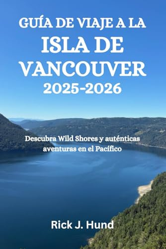 GUÍA DE VIAJE A LA ISLA DE VANCOUVER 2025-2026: Descubra Wild Shores y auténticas aventuras en el Pacífico