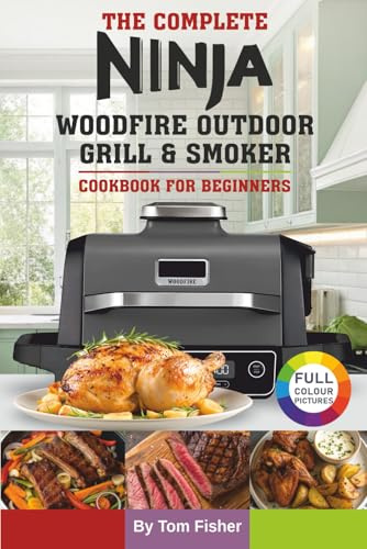 The Complete Ninja Woodfire Outdoor Grill & Smoker Cookbook For Beginners: Easy and Delicious Ninja Woodfire Recipes to Grill, Smoke, Bake and Roast.