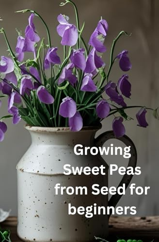 Growing Sweet Peas from Seed for beginners: A Simple Step-by-Step Journey to Cultivating Sweet Peas from Seeds
