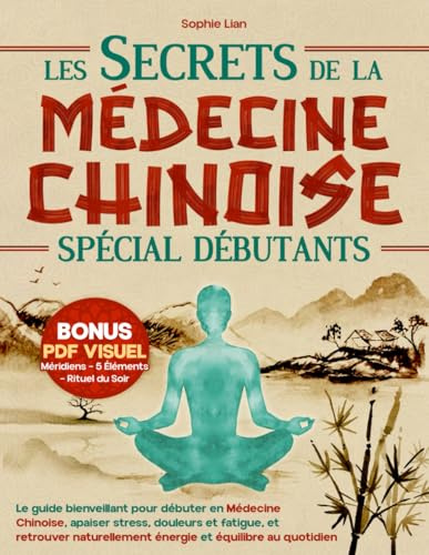 Les Secrets de la Médecine Chinoise (Spécial Débutants): Le guide bienveillant pour débuter en Médecine Chinoise, apaiser stress, douleurs et fatigue, et retrouver naturellement énergie et équilibre