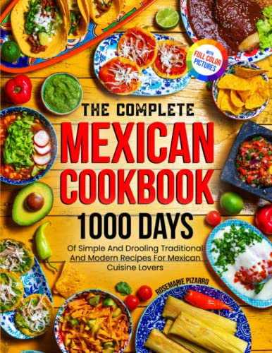The Complete Mexican Cookbook: 1000 Days Of Simple And Drooling Traditional And Modern Recipes For Mexican Cuisine Lovers Full-Color Picture Premium Edition