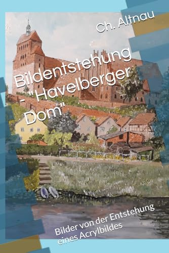 Bildentstehung - Havelberger Dom: Bilder von der Entstehung eines Acrylbildes - schauen Sie dem Künstler über die Schulter