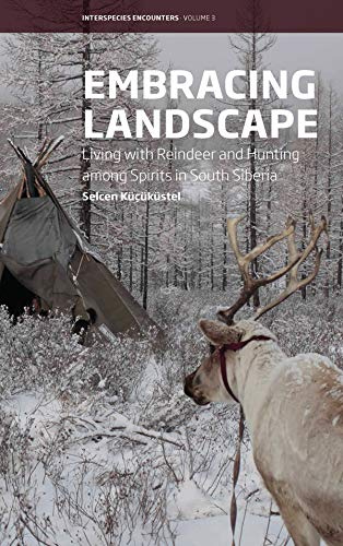 Embracing Landscape: Living with Reindeer and Hunting among Spirits in South Siberia (Interspecies Encounters Book 3)