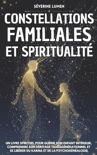 Constellations Familiales & Spiritualité: Un livre spirituel pour guérir son enfant intérieur, comprendre son héritage transgénérationnel et se libérer du karma et de la psychogénéalogie