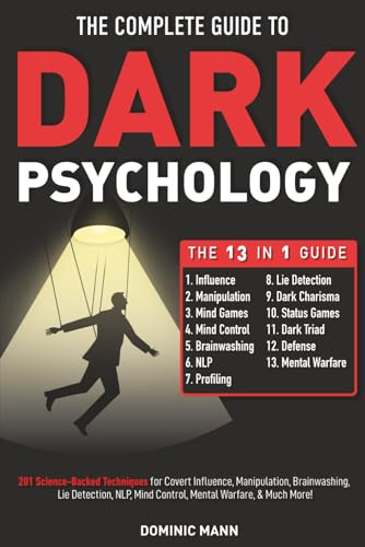 The Complete Guide to Dark Psychology [13-in-1]: 201 Science-Backed Techniques for Covert Influence, Manipulation, Brainwashing, Lie Detection, NLP, Mind Control, Mental Warfare, & Much More!