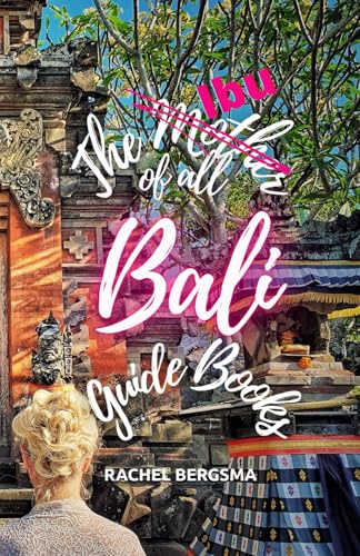 The Mother of all Bali Guide Books: Be a Guest, not a Tourist (Ibu Chronicles)