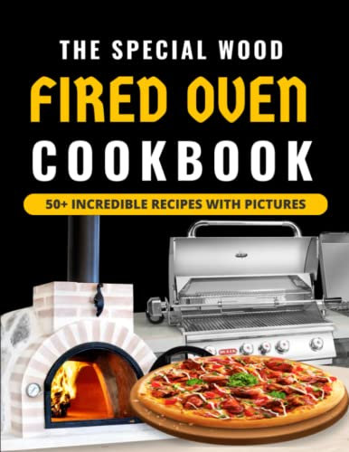 The Special Wood Fired Oven Cookbook: With 50+ Recipes For Incredible Pizzas And Bread, Roasts Meat, Cakes, And Desserts With Pictures