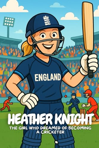 Heather Knight: How a Little Girl with Big Dreams Became England’s Cricket Captain.