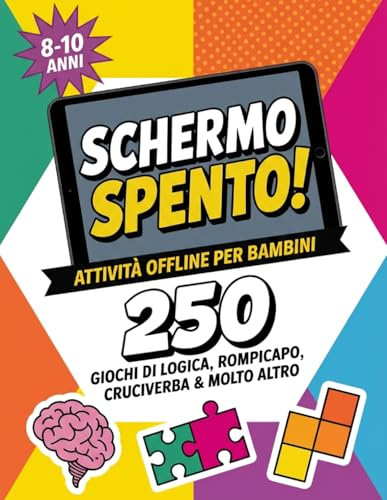 SCHERMO SPENTO! 250 Attività Offline per Bambini 8-10 anni: Accendi la Mente con Giochi di Logica e Matematica, Rompicapo, Enigmi, Cruciverba & Molto Altro