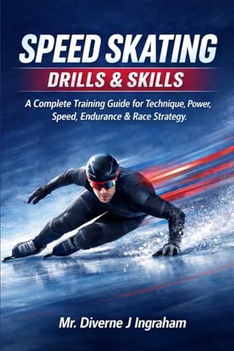 SPEED SKATING DRILLS & SKILLS: A Complete Training Guide for Technique, Power, Speed, Endurance & Race Strategy