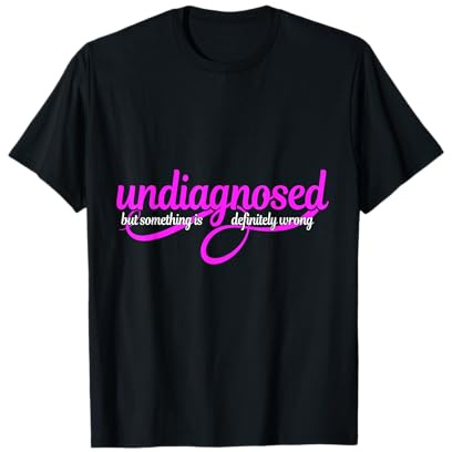 UNDIAGNOSED BUT SOMETHING IS DEFINITELY WRONG T-Shirt