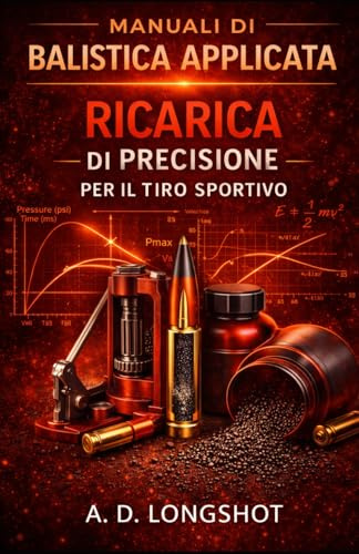 Manuale di ricarica di precisione: Sviluppo cariche, nodi di precisione e ottimizzazione della munizione per il tiro sportivo