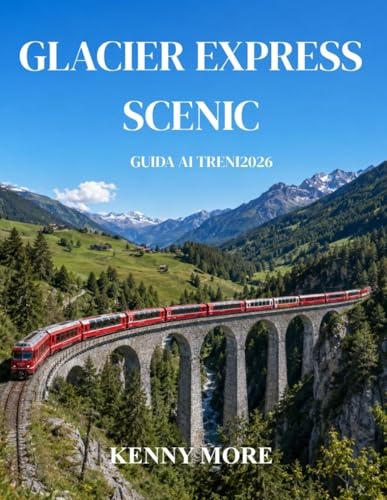 GLACIER EXPRESS SCENIC GUIDA AI TRENI 2026: Guida per chi viaggia per la prima volta sul leggendario treno panoramico svizzero da Zermatt a St. ... per la fotografia e itinerari di 3-5 giorni