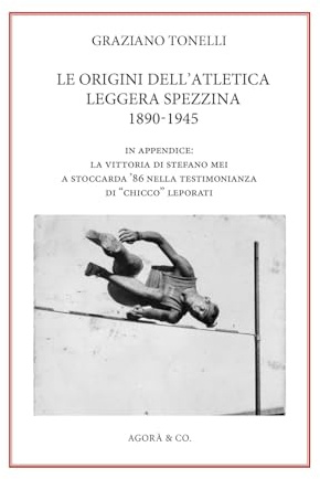 Le origini dell’atletica leggera spezzina 1890-1945. In appendice: la vittoria di Stefano Mei a Stoccarda ’86 nella testimonianza di «Chicco» Leporati
