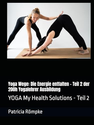 Yoga Wege: Die Energie entfalten - Teil 2 der 200h Yogalehrer Ausbildung: YOGA My Health Solutions - Teil 2